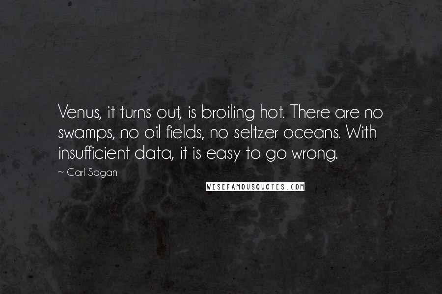 Carl Sagan Quotes: Venus, it turns out, is broiling hot. There are no swamps, no oil fields, no seltzer oceans. With insufficient data, it is easy to go wrong.