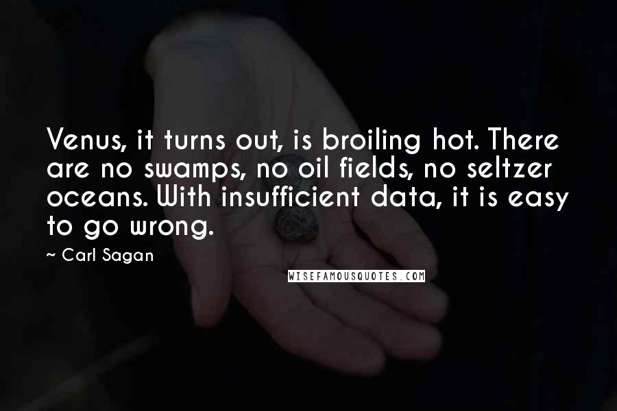 Carl Sagan Quotes: Venus, it turns out, is broiling hot. There are no swamps, no oil fields, no seltzer oceans. With insufficient data, it is easy to go wrong.