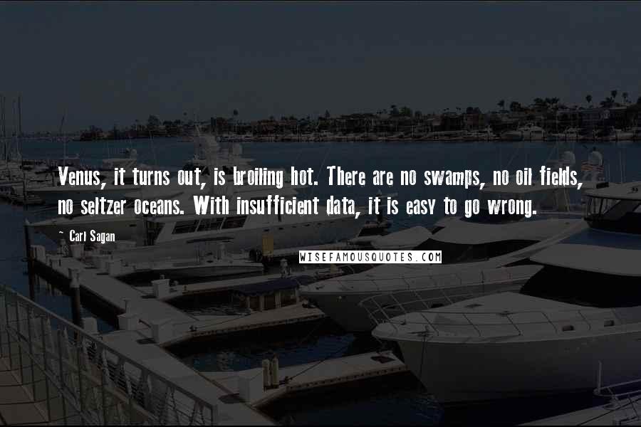 Carl Sagan Quotes: Venus, it turns out, is broiling hot. There are no swamps, no oil fields, no seltzer oceans. With insufficient data, it is easy to go wrong.