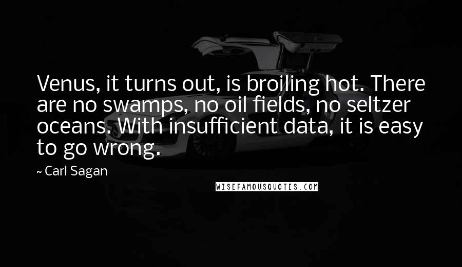 Carl Sagan Quotes: Venus, it turns out, is broiling hot. There are no swamps, no oil fields, no seltzer oceans. With insufficient data, it is easy to go wrong.