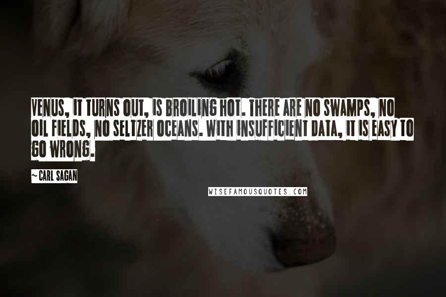 Carl Sagan Quotes: Venus, it turns out, is broiling hot. There are no swamps, no oil fields, no seltzer oceans. With insufficient data, it is easy to go wrong.