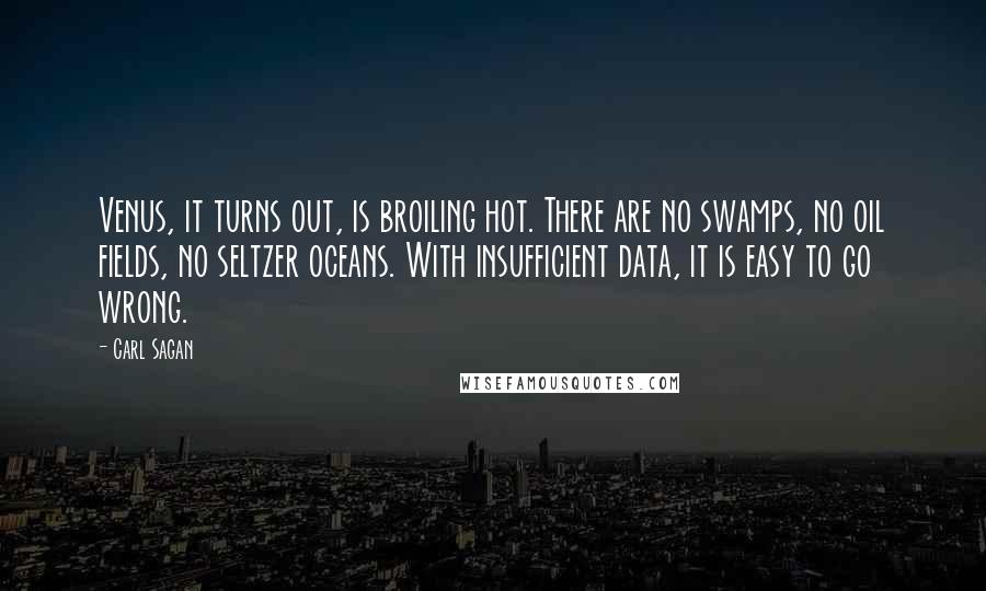 Carl Sagan Quotes: Venus, it turns out, is broiling hot. There are no swamps, no oil fields, no seltzer oceans. With insufficient data, it is easy to go wrong.