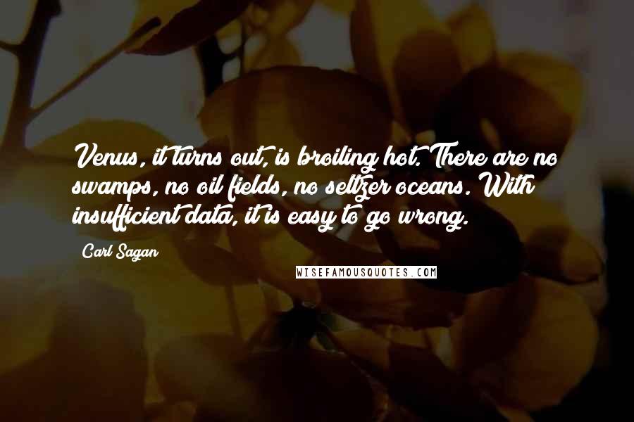 Carl Sagan Quotes: Venus, it turns out, is broiling hot. There are no swamps, no oil fields, no seltzer oceans. With insufficient data, it is easy to go wrong.