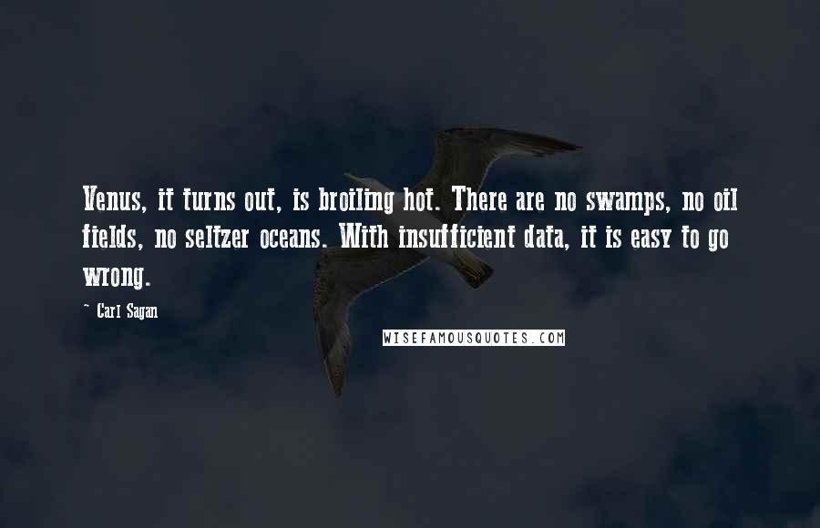 Carl Sagan Quotes: Venus, it turns out, is broiling hot. There are no swamps, no oil fields, no seltzer oceans. With insufficient data, it is easy to go wrong.