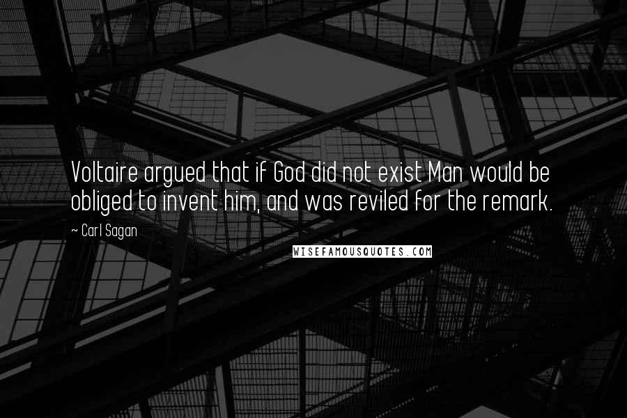 Carl Sagan Quotes: Voltaire argued that if God did not exist Man would be obliged to invent him, and was reviled for the remark.