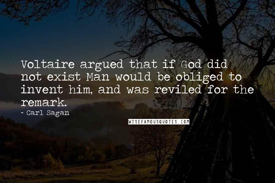 Carl Sagan Quotes: Voltaire argued that if God did not exist Man would be obliged to invent him, and was reviled for the remark.