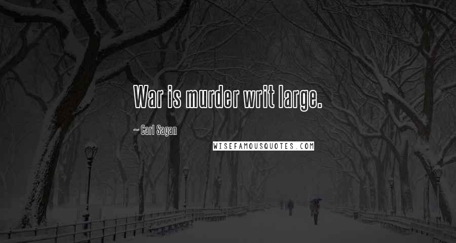 Carl Sagan Quotes: War is murder writ large.