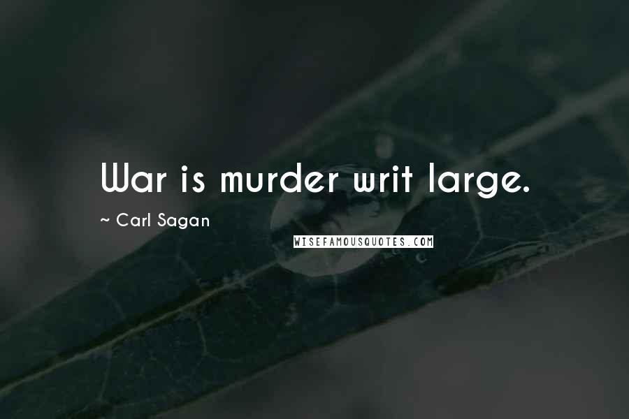 Carl Sagan Quotes: War is murder writ large.