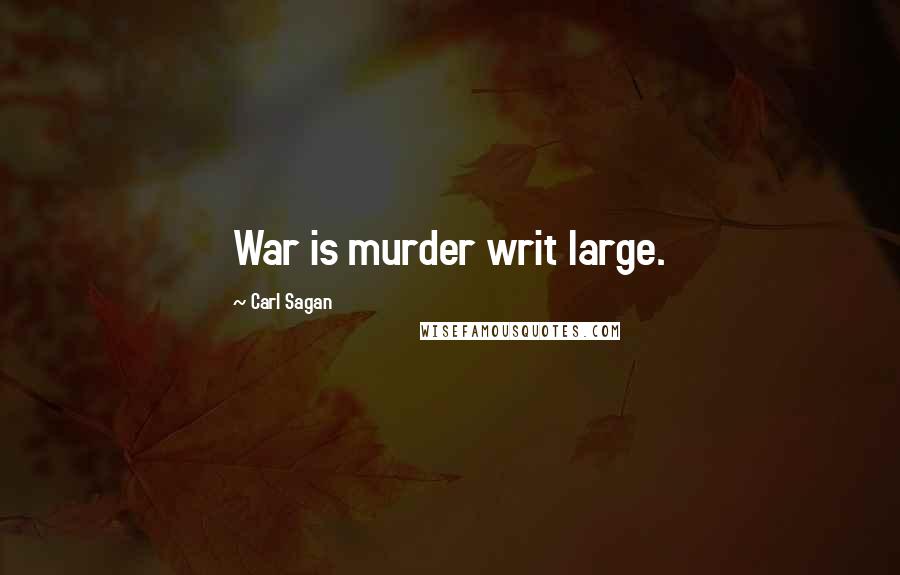 Carl Sagan Quotes: War is murder writ large.