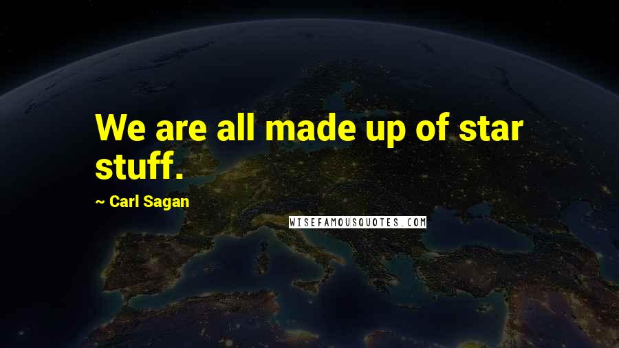 Carl Sagan Quotes: We are all made up of star stuff.