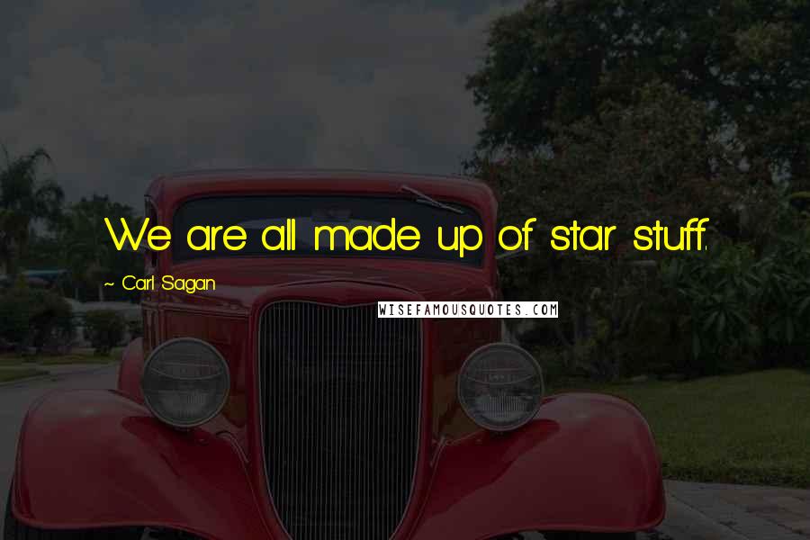 Carl Sagan Quotes: We are all made up of star stuff.