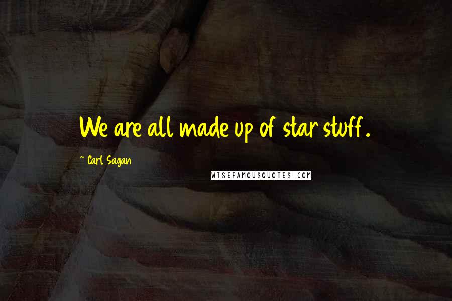 Carl Sagan Quotes: We are all made up of star stuff.