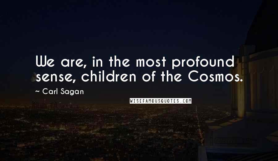 Carl Sagan Quotes: We are, in the most profound sense, children of the Cosmos.