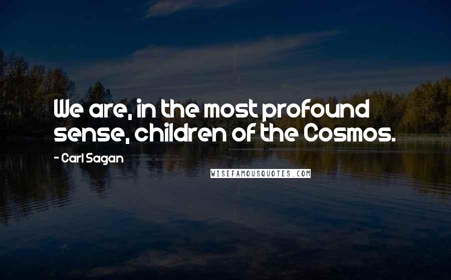 Carl Sagan Quotes: We are, in the most profound sense, children of the Cosmos.