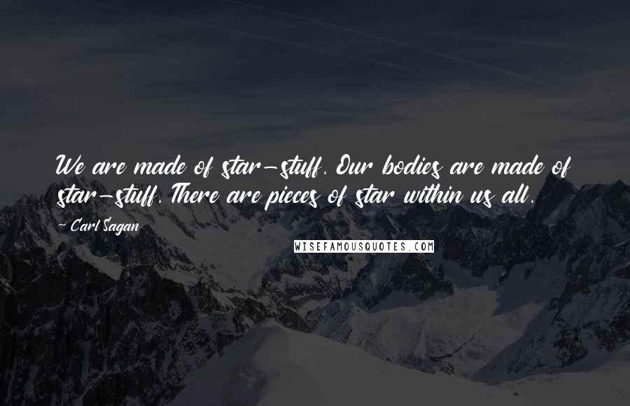 Carl Sagan Quotes: We are made of star-stuff. Our bodies are made of star-stuff. There are pieces of star within us all.