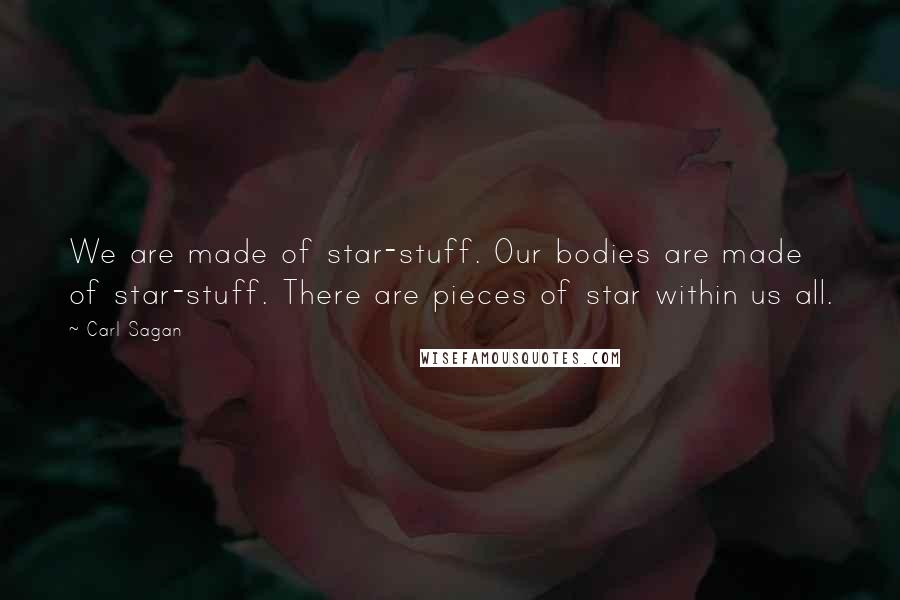 Carl Sagan Quotes: We are made of star-stuff. Our bodies are made of star-stuff. There are pieces of star within us all.