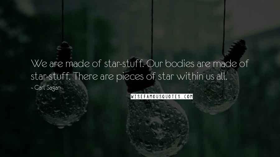 Carl Sagan Quotes: We are made of star-stuff. Our bodies are made of star-stuff. There are pieces of star within us all.