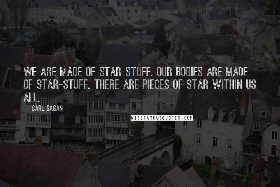 Carl Sagan Quotes: We are made of star-stuff. Our bodies are made of star-stuff. There are pieces of star within us all.