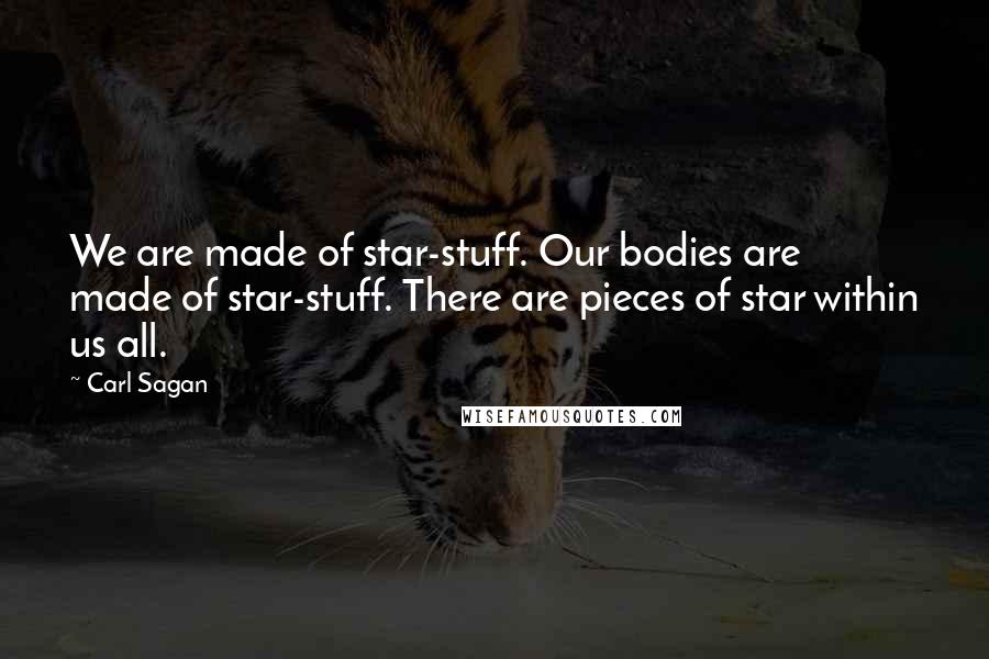 Carl Sagan Quotes: We are made of star-stuff. Our bodies are made of star-stuff. There are pieces of star within us all.