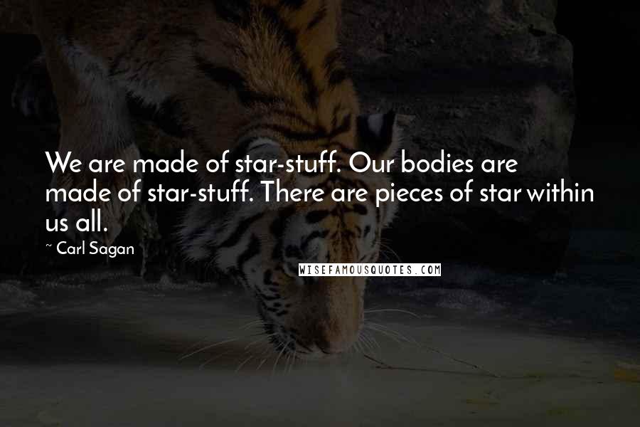 Carl Sagan Quotes: We are made of star-stuff. Our bodies are made of star-stuff. There are pieces of star within us all.