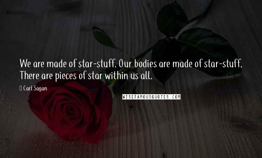 Carl Sagan Quotes: We are made of star-stuff. Our bodies are made of star-stuff. There are pieces of star within us all.