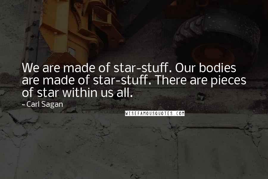 Carl Sagan Quotes: We are made of star-stuff. Our bodies are made of star-stuff. There are pieces of star within us all.