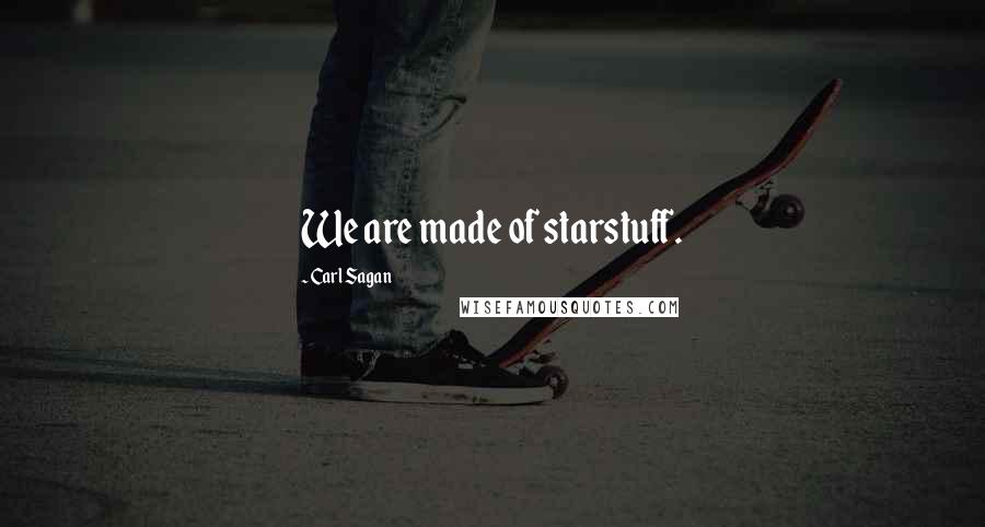 Carl Sagan Quotes: We are made of starstuff.
