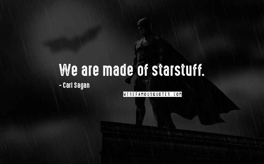 Carl Sagan Quotes: We are made of starstuff.