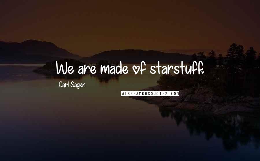 Carl Sagan Quotes: We are made of starstuff.
