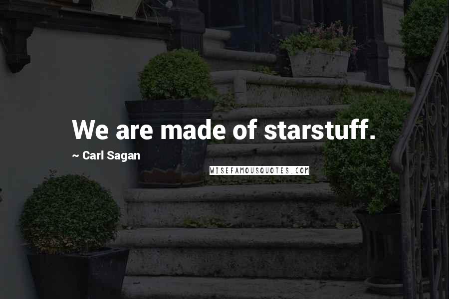 Carl Sagan Quotes: We are made of starstuff.