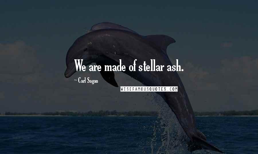 Carl Sagan Quotes: We are made of stellar ash.