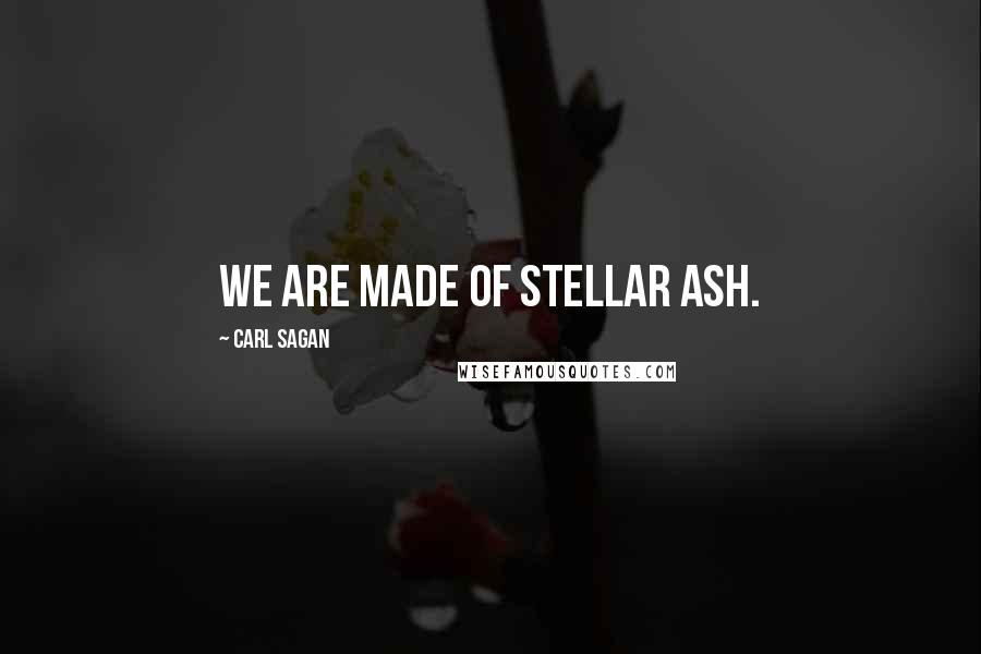 Carl Sagan Quotes: We are made of stellar ash.