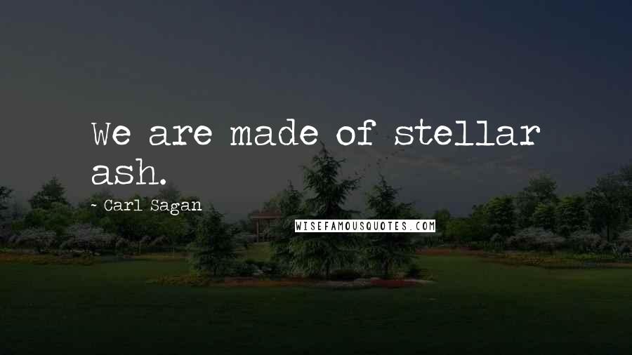 Carl Sagan Quotes: We are made of stellar ash.