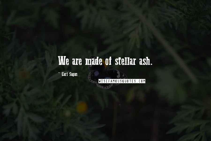 Carl Sagan Quotes: We are made of stellar ash.