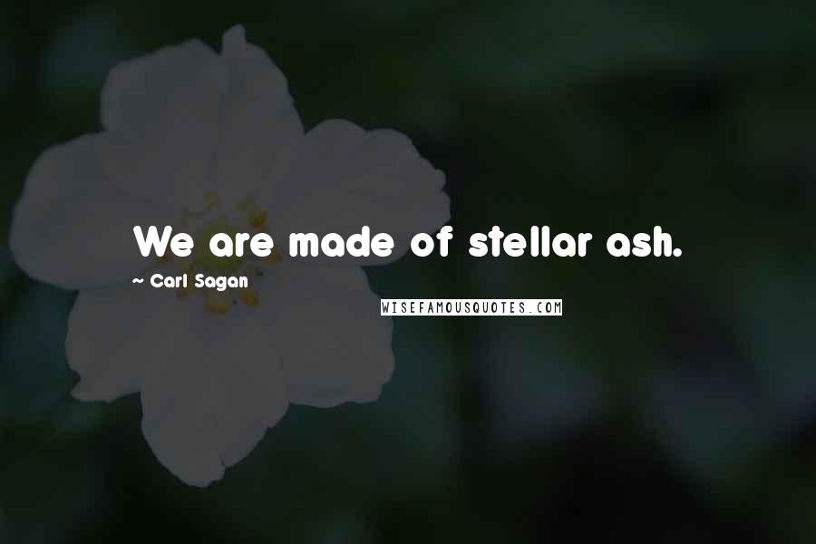 Carl Sagan Quotes: We are made of stellar ash.