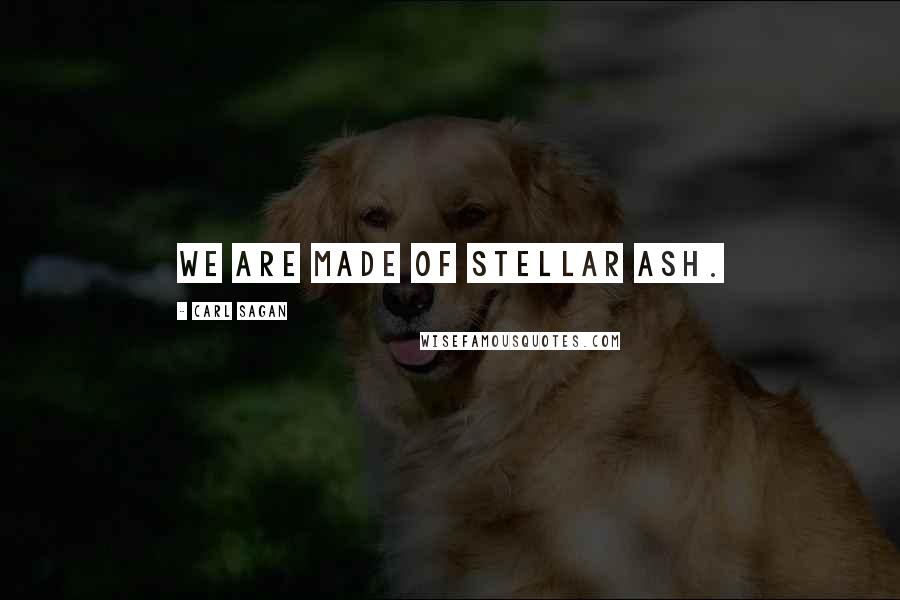 Carl Sagan Quotes: We are made of stellar ash.