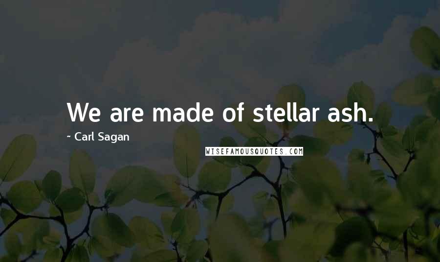 Carl Sagan Quotes: We are made of stellar ash.