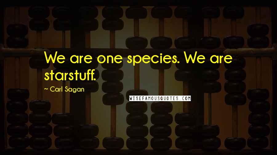 Carl Sagan Quotes: We are one species. We are starstuff.