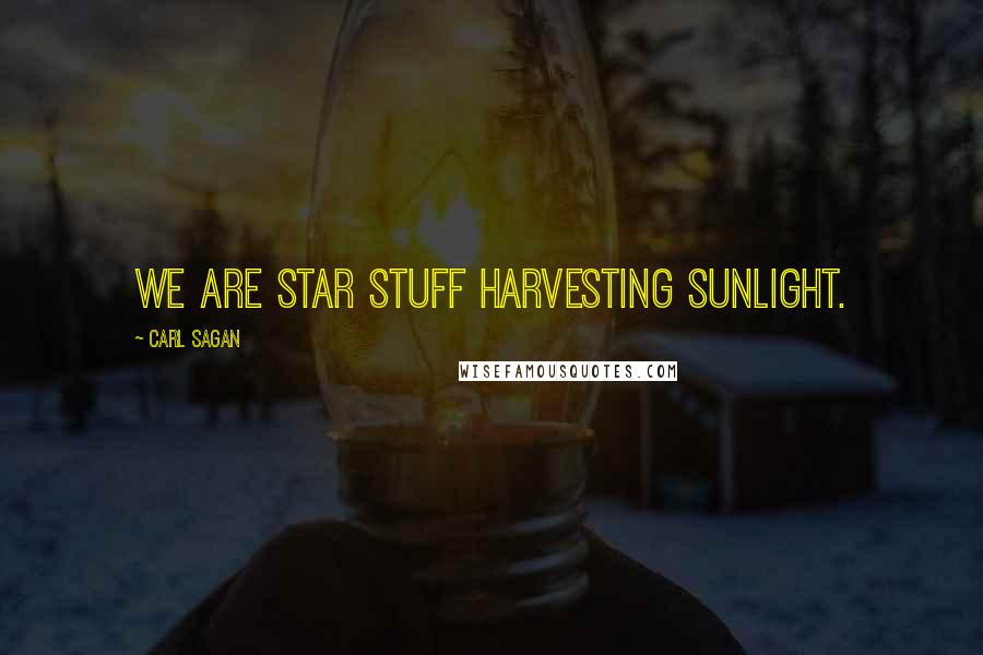 Carl Sagan Quotes: We are star stuff harvesting sunlight.