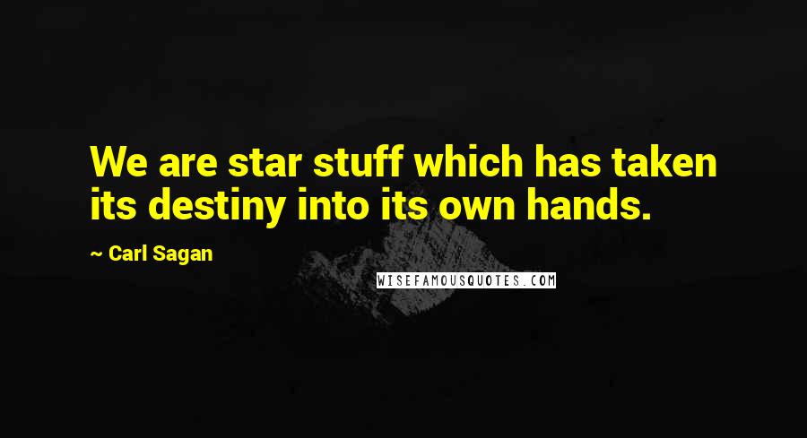 Carl Sagan Quotes: We are star stuff which has taken its destiny into its own hands.