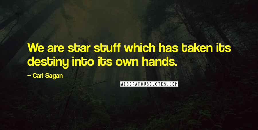 Carl Sagan Quotes: We are star stuff which has taken its destiny into its own hands.