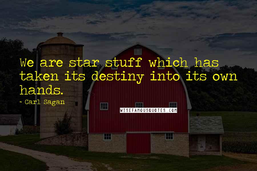 Carl Sagan Quotes: We are star stuff which has taken its destiny into its own hands.