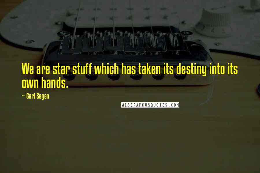 Carl Sagan Quotes: We are star stuff which has taken its destiny into its own hands.
