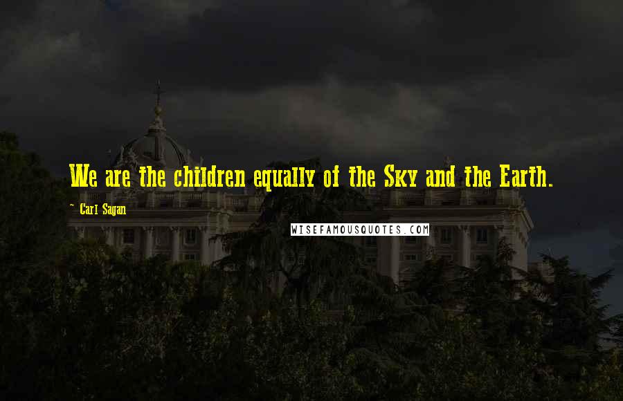 Carl Sagan Quotes: We are the children equally of the Sky and the Earth.