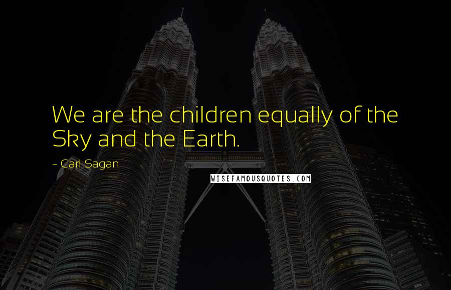 Carl Sagan Quotes: We are the children equally of the Sky and the Earth.