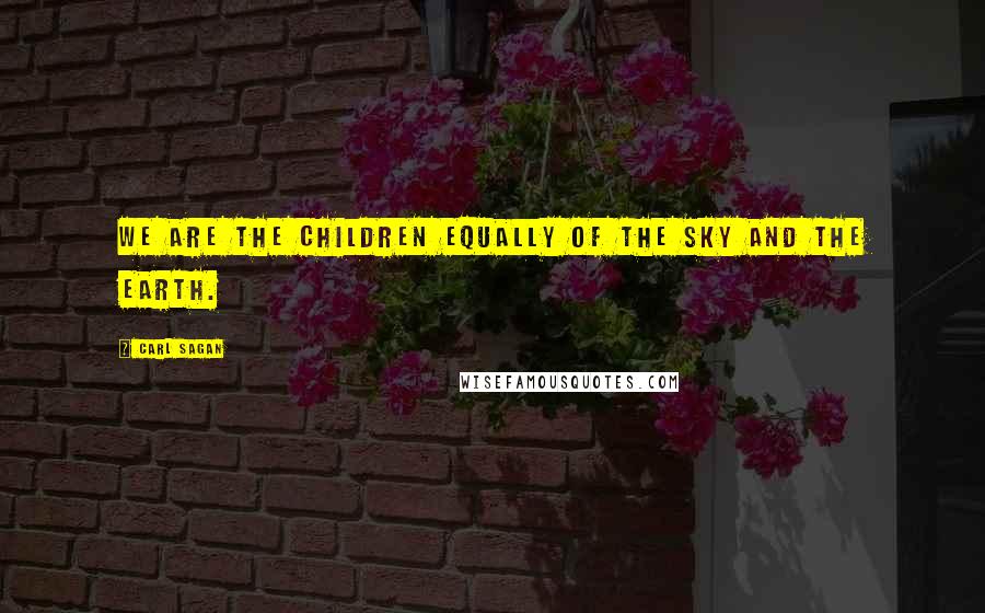 Carl Sagan Quotes: We are the children equally of the Sky and the Earth.