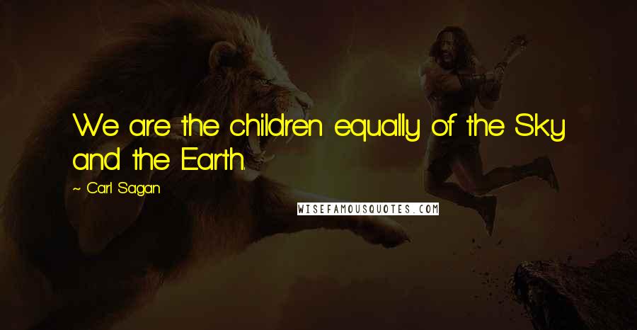 Carl Sagan Quotes: We are the children equally of the Sky and the Earth.