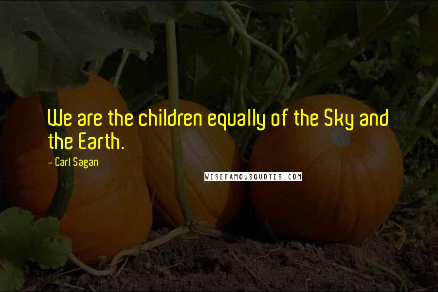 Carl Sagan Quotes: We are the children equally of the Sky and the Earth.