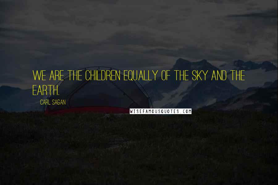 Carl Sagan Quotes: We are the children equally of the Sky and the Earth.