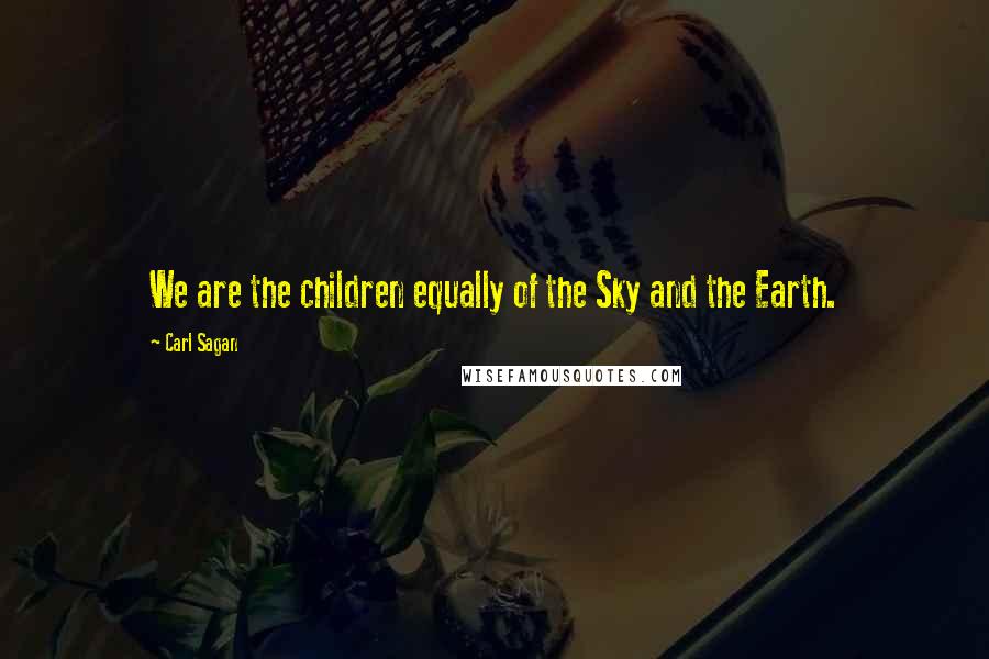 Carl Sagan Quotes: We are the children equally of the Sky and the Earth.